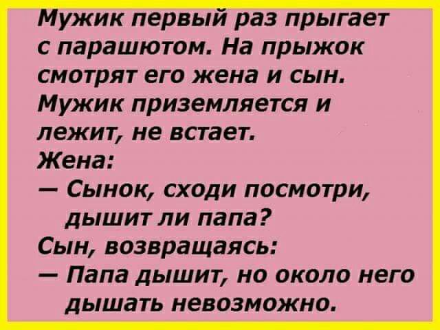 ужик первьт раз прыгает с парашютом На прыжок смотрят его жена и сын Мужик приземляется и лежит не встает Жена Сынок сходи посмотри дышит ли папа Сын возвращаясь Папа дышит но около него дышать невозможно