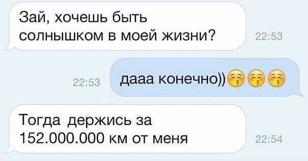 Зай хочешь быть солнышком в моей жизни дааа конечноб 6 Тогда держись за 152000000 км от меня