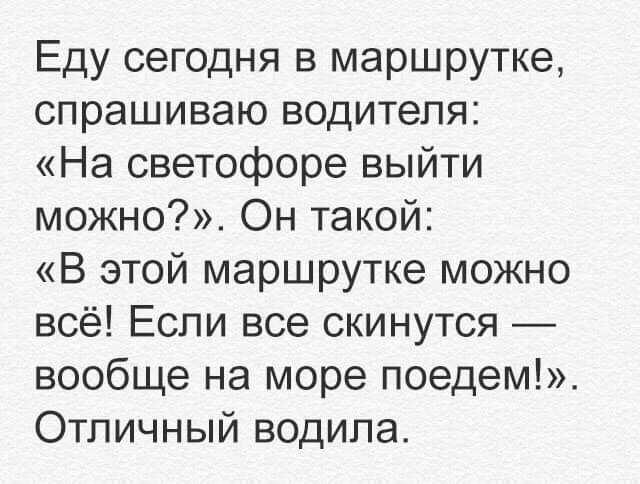 Еду сегодня в маршрутке спрашиваю водителя На светофоре выйти можно Он такой В этой маршрутке можно всё Если все скинутся вообще на море поедем Отличный водила