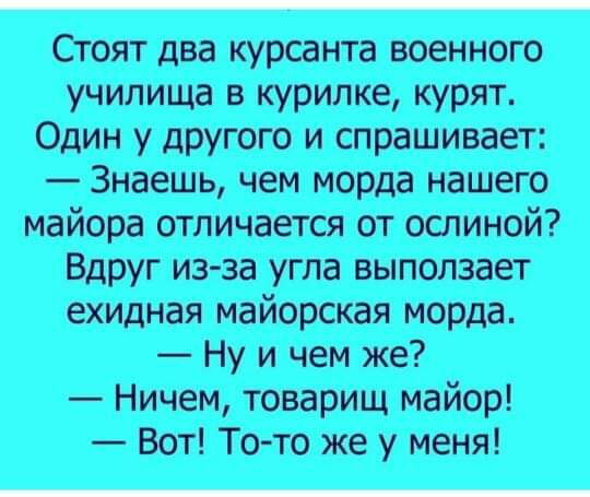 Стоят два курсанта военного училища в курилке курят Один у другого и спрашивает Знаешь чем морда нашего майора отличается от ослиной Вдруг из за угла выползает ехидная майорская морда Ну и чем же Ничем товарищ майор Вот Тото же у меня