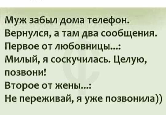 Муж забыл дома телефон Вернулся а там два сообщения Первое от любовницы Милый я соскучилась Целую позвони Второе от жены Не переживай я уже позвонила