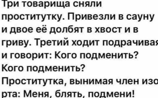Три товарища сняли проститутку Привезли в сауну и двое её долбят в хвост и в гриву Третий ходит подрачивая и говорит Кого подменить Кого подменить Проститутка вынимая член изо рта Меня блять подмени