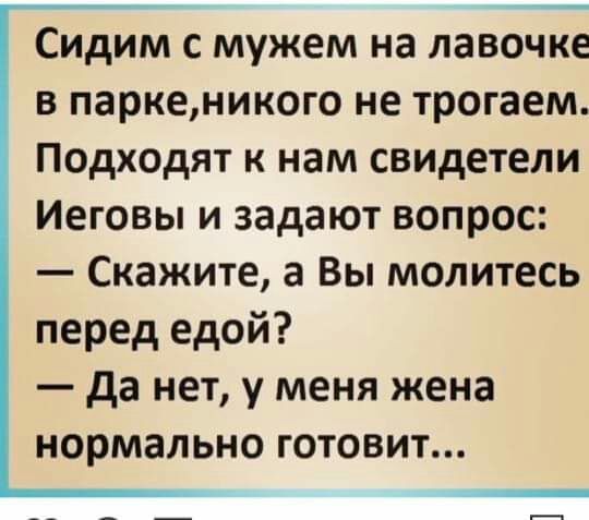 Сидим с мужем на лавочке в паркеникого не трогаем Подходят к нам свидетели Иеговы и задают вопрос Скажите а Вы молитесь перед едой да нет у меня жена нормально готовит