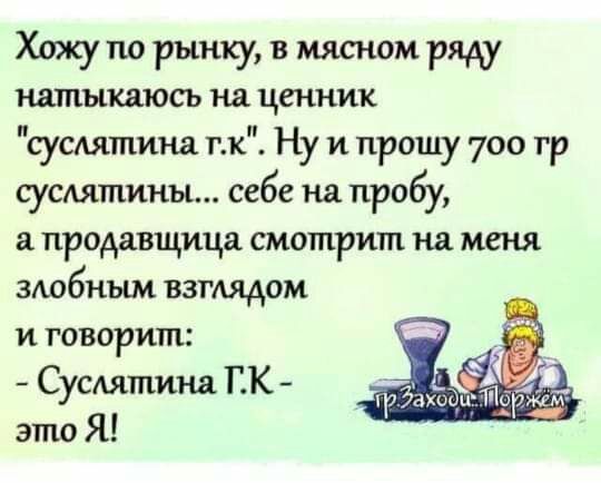 Хожу по рынку в мясном ряду натыкаюсь на ценник сусдятпина тк Ну и прошу 700 гр сусдятпины себе на пробу а продавщица смотрит на меня злобным взглядом и говорит Сусдятина ПК это Я