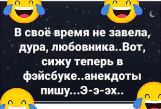 1 е_Ё В своё время не завела дура пюбовиикаВот сижу теперь в фэйсбукеанекдоты пишуэ э эх _Ёі