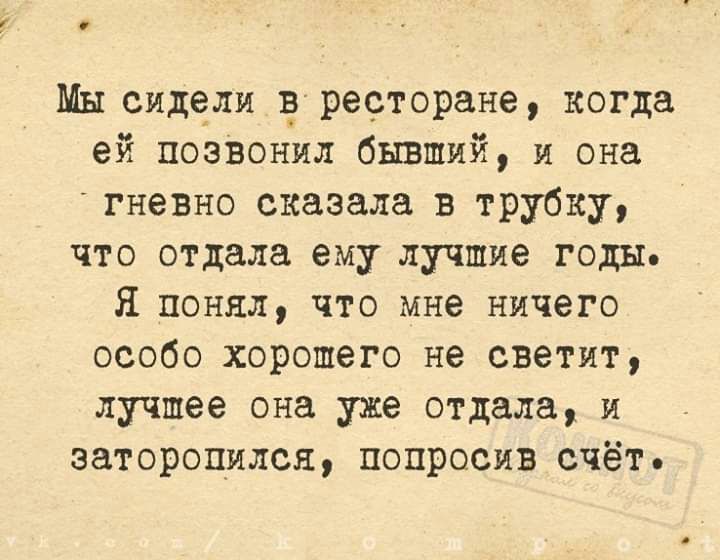 о Мы сидели р ресторане когда ей позвонил бывший и она гневно сказала в трубку что отдала ему лучшие годы Я понял что мне ничего особо хорошего не светит лучшее она уже отдала и заторопился попросив счёт