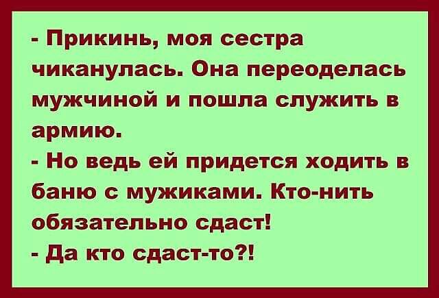 Прикинь моя сестра чиканулась Она переоделась мужчиной и пошла служить в армию Но ведь ей придется ходить в баню с мужиками Кто нить обязательно сдаст да кто сдаст то