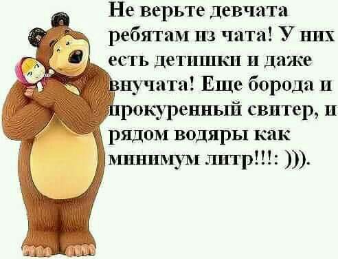 Не верьте девчата ребятам пз чата У них есть детишки и даже нучата Еще борода п куренньгй свитер п рядом водяры как впшпмум тр