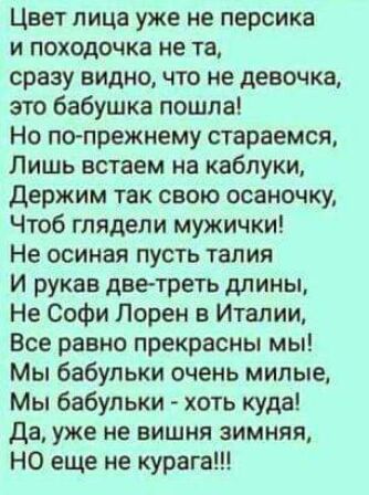 Цвет лица уже не персика и походочка не та сразу видно что не девочка это бабушка пошла Но по прежнему стараемся Лишь встаем на каблуки держим так свою осаночку Чтоб глядели мужички Не осиная пусть талия И рукав дветреть длины Не Софи Лорен в Италии Все равно прекрасны мы Мы бабульки очень милые Мы бабульки хоть куда Да уже не вишня зимняя НО еще не курага