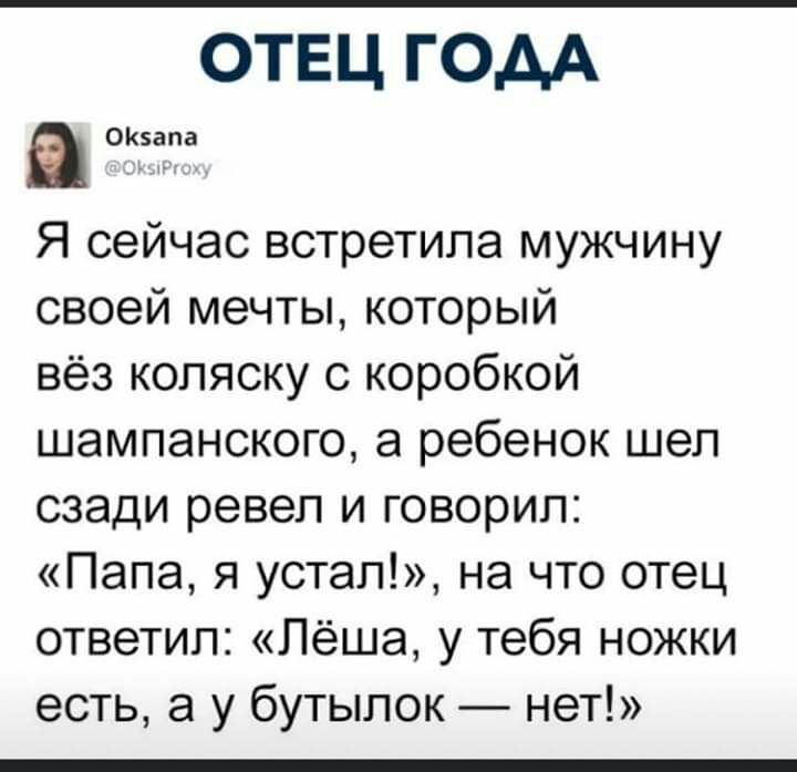 ОТЕЦ ГОДА ОКввпа Я сейчас встретила мужчину своей мечты который вёз коляску с коробкой шампанского а ребенок шел сзади ревел и говорил Папа я устал на что отец ответил Лёша у тебя ножки есть а у бутылок нет