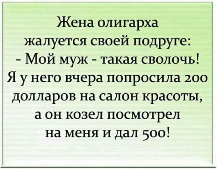 Жена олигарха жалуется своей подруге Мой муж такая сволочь Я у него вчера попросила 2оо долларов на салон красоты а он козел посмотрел на меня и дал 500