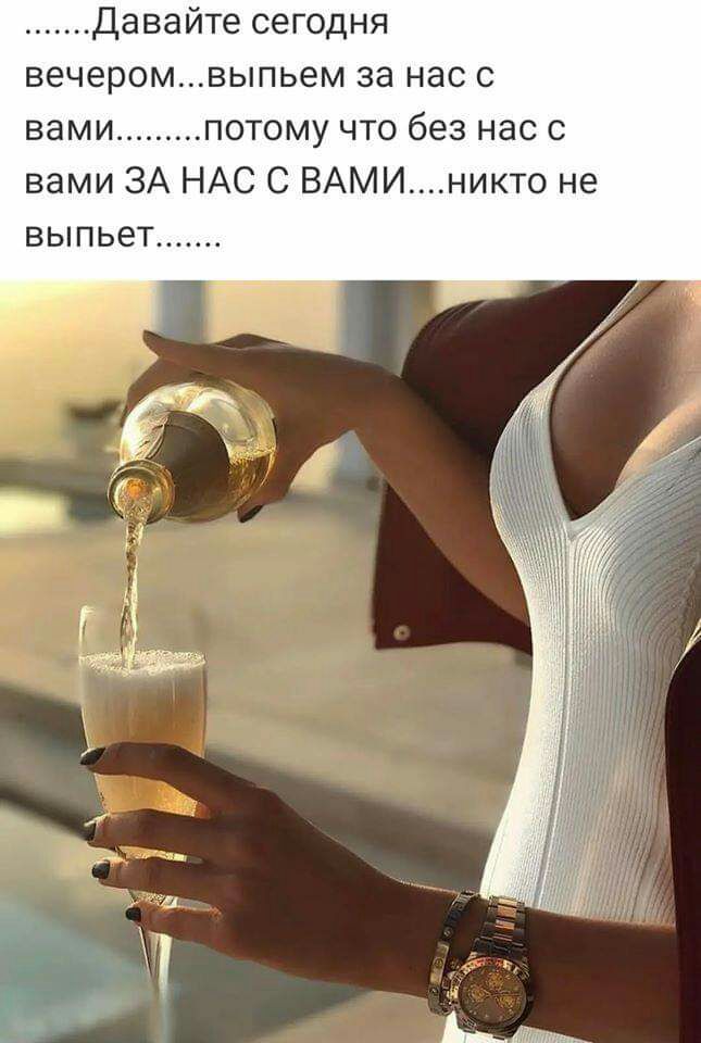 давайте сегодня вечеромвыпьем за нас с вами потому что без нас с вами ЗА НАС С ВАМИникто не выпьет