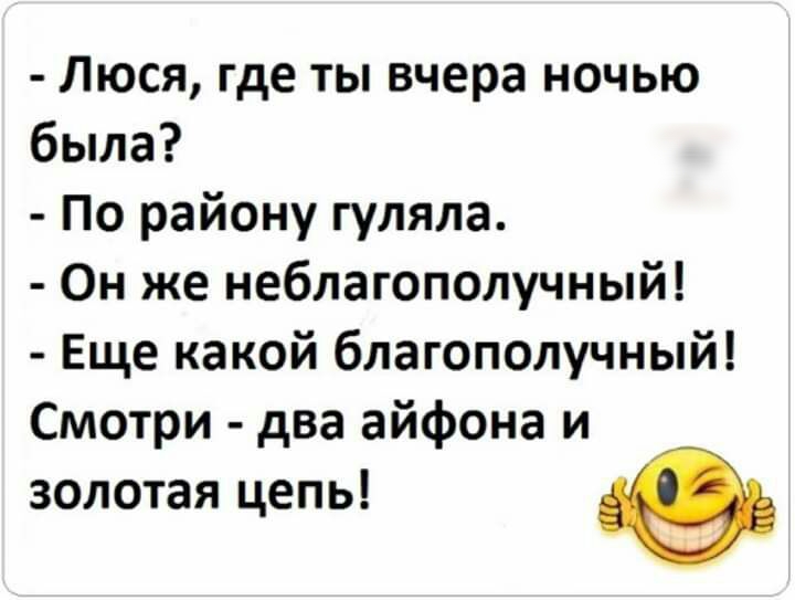 Люся где ты вчера ночью была По району гуляла Он же неблагополучный Еще какой благополучный Смотри два айфона и золотая цепь