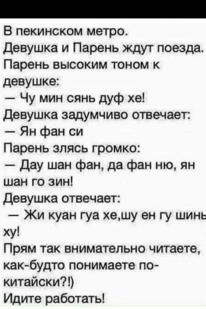 В пекинском метро девушка и Парень ждут поезда Парень высоким тоном к девушке Чу мин сянь дуф хе девушка задумчиво отвечает Ян фан си Парень злясь громко Дау шан фан да фан ню ян шан го зин девушка отвечает Жи куан гуа хешу ен гу шинь ху Прям так внимательно читаете как будто понимаете по китайски Идите работать