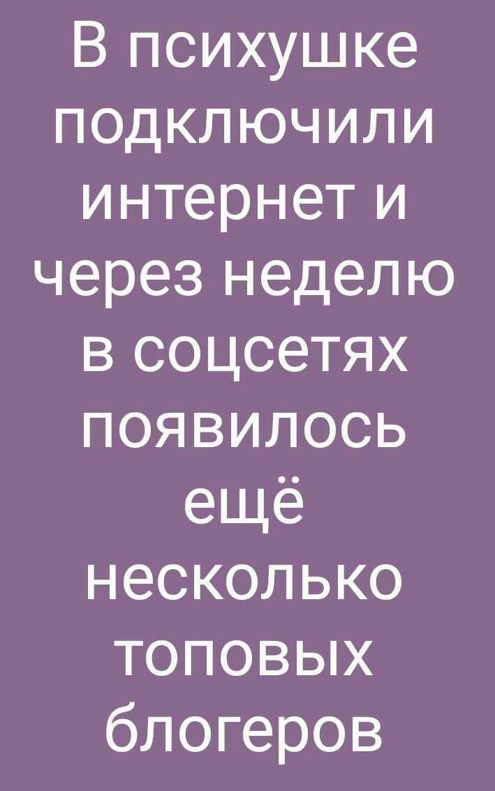 В психушке подключили интернет и через неделю в соцсетях появилось ещё несколько топовых блогеров