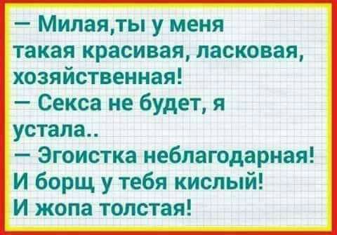 Мипаяты у меня такая красивая ласковая хозяйственная Секса не будет я устала Эгоистка неблагодарная И борщ у тебя кислый и жопа толстая
