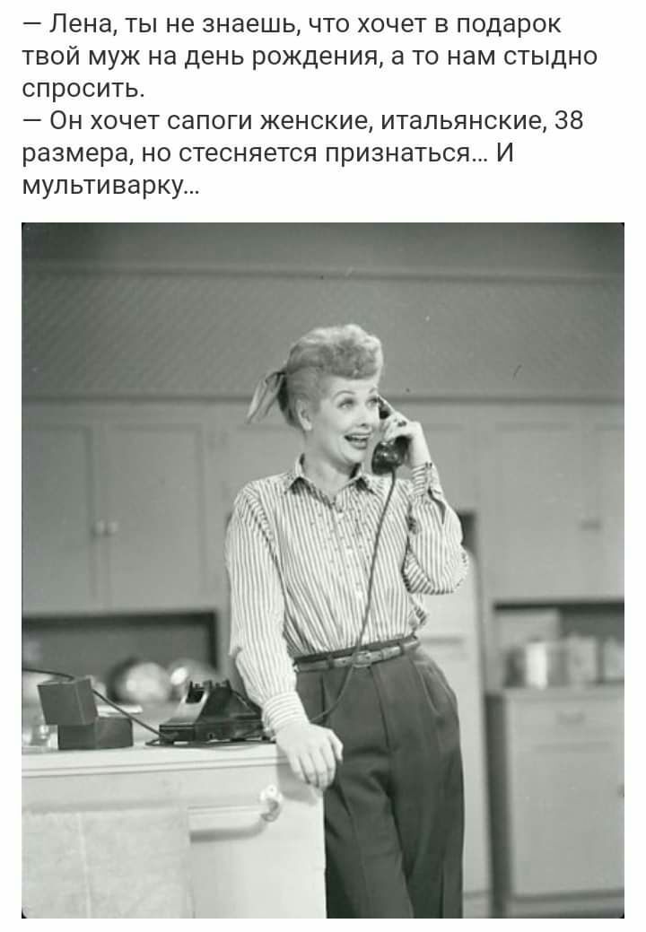 Лена ты не знаешь что хочет в подарок твой муж на день рождения а то нам стыдно спросить Он хочет сапоги женские итальянские 38 размера но стесняется признаться И мультиварку