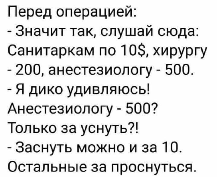 Перед операцией Значит так слушай сюда Санитаркам по 10 хирургу 200 анестезиологу 500 Я дико удивляюсь Анестезиологу 500 Только за уснуть Заснуть можно и за 10 Остальные за проснуться