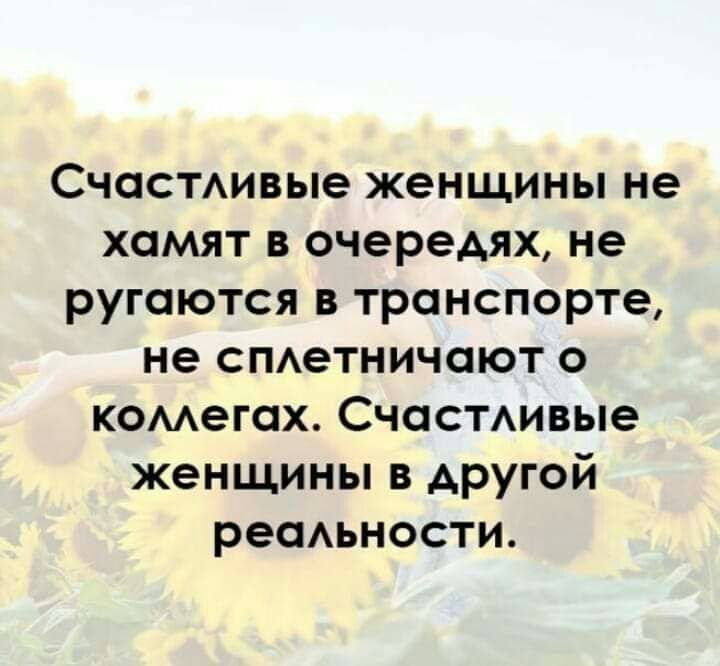 Счастдивые женщины не хамят в очередях не ругаются в транспорте не спдетничоют о комегох СчастАивые женщины в другой ресмьности