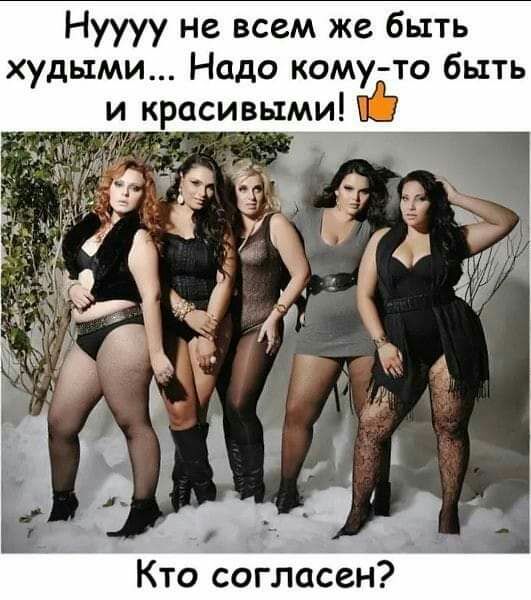 Нуууу не всем же быть худыми Надо кому то быть и красивыми Кто согласен