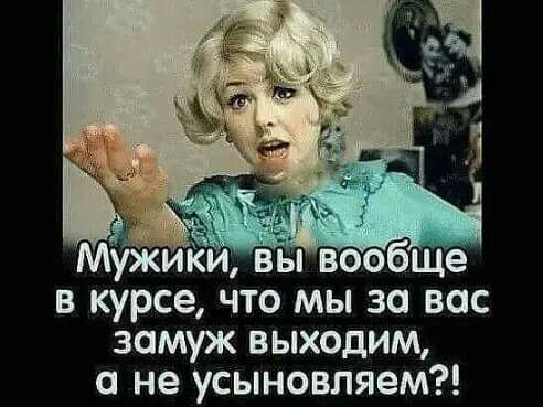 в курсе что мы за вас замуж выходим а не усыновляем