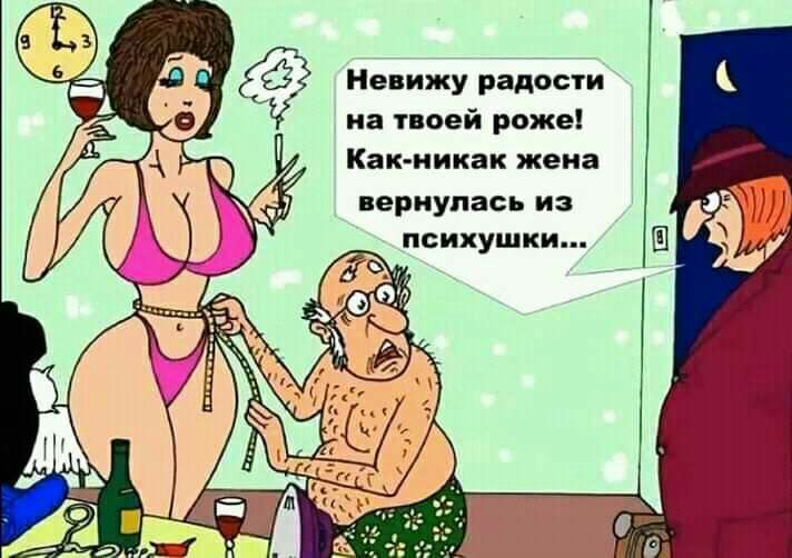 Невижу радости на твоей роже Как никак жена вернулась из психушки