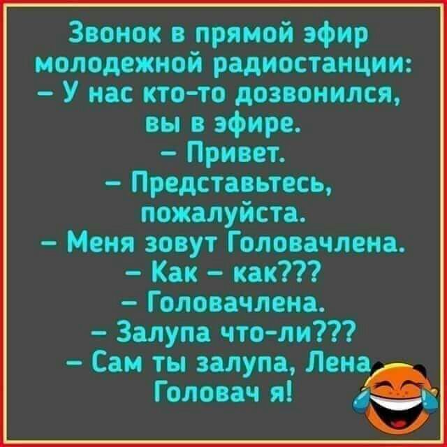 Звонок в прямой эфир молодежной радиостанции У нас кто то дозвонился вы в эфире Привет Представьтесь пожалуйста Меня зовут Голова мена Как как Головачлена Залупа что ли Саи ты залупа Лена Головач я