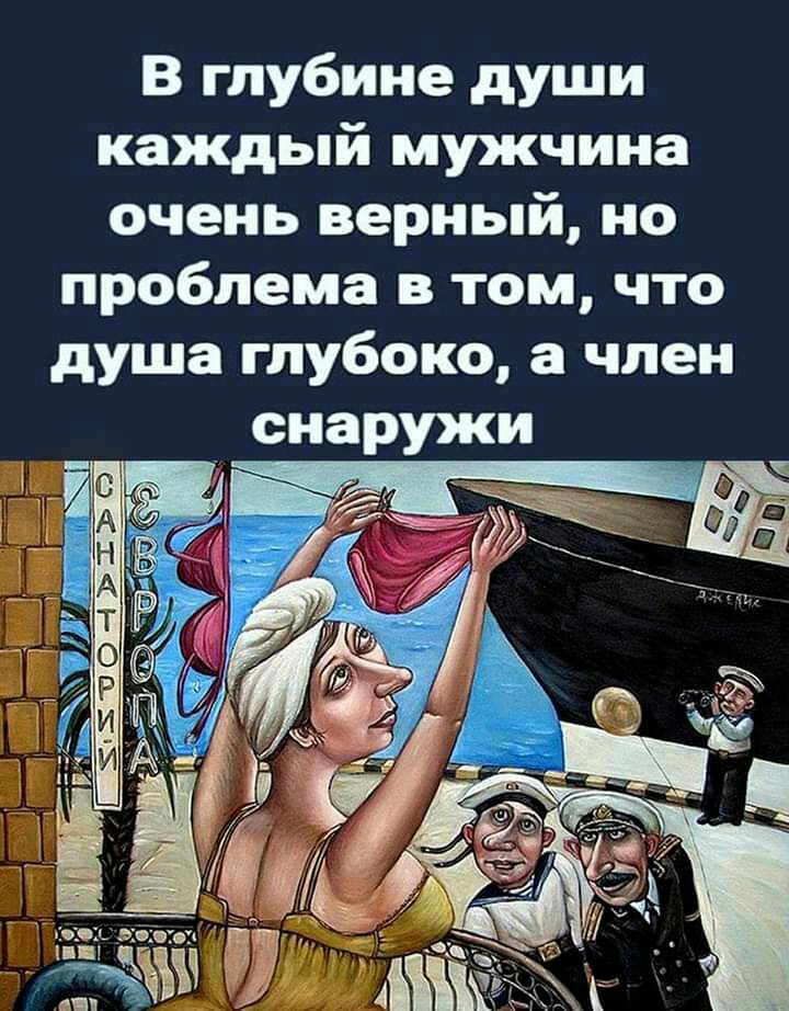 В глубине души каждый мужчина очень верный но проблема в том что душа глубоко а член