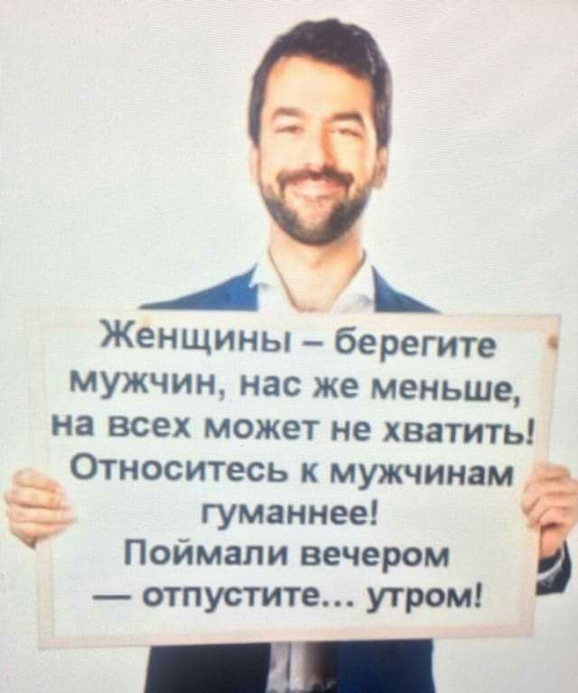 Женщины берегите мужчин нас же меньше на всех может не хватить Относитесь к мужчинам д1 ___ гуманнее Поймали вечером отпустите утром