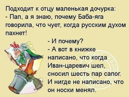 Подходит к отцу Маленькая дочурка Пап а я знаю почему Баба яга говорила что чует когда русским духом пахнет И почему А вот в книжке написано что когда Иван царевич шел СНОСИП шесть пар сапог И нигде не написано что ОН НОСКИ менял