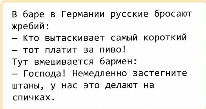 В баре в Германии русские бросают жребий Кто вытаскивает самый короткий тот платит за пиво Тут вмешивается бармен Господа Немедленно застегните штаны у нас это делают на спичках