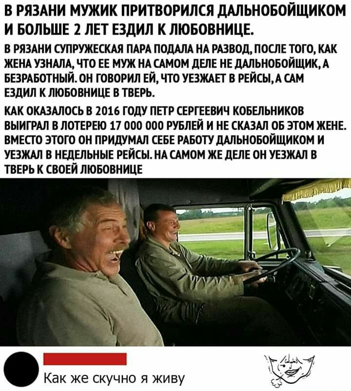 В РЯЗАНИ МУЖИК ПРИТВОРИЛСЯ дАЛЬНОБОЙЩИКОМ И БОЛЬШЕ 2 ЛЕТ ЕЗДИЛ К ЛЮБОВНИЦЕ В РЯЗАНИ СУПРУЖЕСКАЯ ПАРА ПОдАЛА НА РАЗВОД ПОШЕ ТОГО КАК ЖЕНА УЗНАЛА ЧТО ЕЕ МУЖ НА САМОМ дЕЛЕ НЕ дАЛЬНОБОЙЩИКА БЕЗРАБОТНЫЙ ОН ГОВОРИЛ ЕЙ ЧТО УЕЗЖАЕГ В РЕЙСЫА САМ ЕЗДИЛ К ЛЮБОВНИЦЕ В ТВЕРЬ КАК ОКАЗАЛОСЬ В 2016 ГОДУ ПЕГР СЕРГЕЕВИЧ КОБЕЛЬНИКОВ ВЫИГРАЛ В ЛОТЕРЕЮ 17 000 000 РУБЛЕЙ И НЕ СКАЗАЛ ОБ ЭТОМ ЖЕНЕ ВМЕСГО ЭТОГО ОН ПРИДУМА