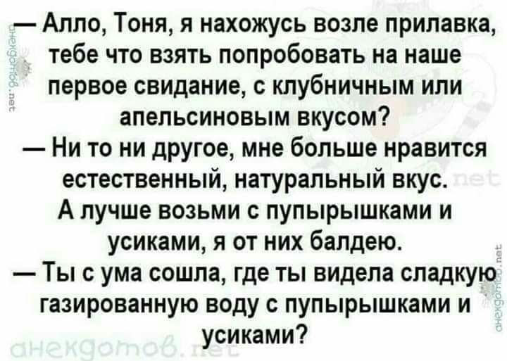 Алло Тоня я нахожусь возле прилавка тебе что взять попробовать на наше первое свидание с клубничным или апельсиновым вкусом Ни то ни другое мне больше нравится естественный натуральный вкус А лучше возьми с пупырышками и усиками я от них балдею Ты с ума сошла где ты видела сладкую газированную воду пупырышками и усиками