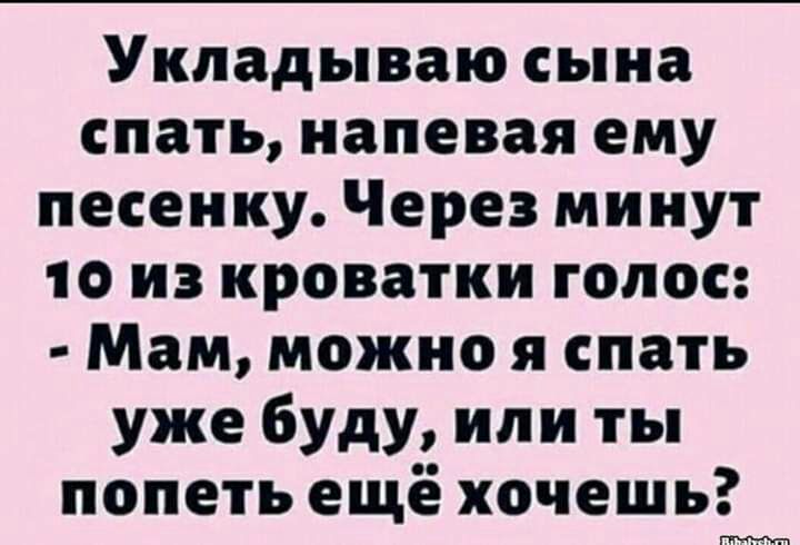 Укладываю сына спать напевая ему песенку Через минут 10 из кроватки голос Мам можно я спать уже буду или ты попеть ещё хочешь