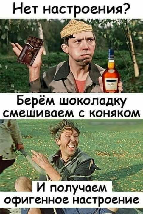 Нет настроения 2 ЁЁ 3 ЁЁЁ Берём шоколадку смешиваем с коняком И получаем офигенное настроение