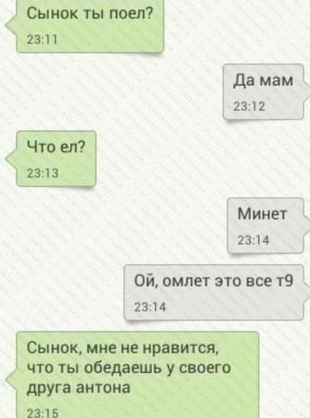Сынок ты поел 2311 да мам 2312 1 Что ел 2313 Минет 2314 Ой омлет это все т9 ЁЗП Сынок мне не нравится что ты обедаешь у своего друга антена 4 2315