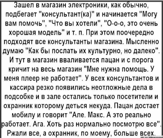 ашеп в магазин электроники как о ычно подбегает консультантка и начинается Могу вам помочь Что вы хотели О о о это очень хорошая модель и т п При этом поочередно подходят все консультанты магазина Мысленно думаю Как бы поспать их культурно но далеко И тут в магазин вваливается пацан и с порога кричит на весь магазин Мне нужна помощь У меня плеер не работает У всех консультантов и кассира резко поя