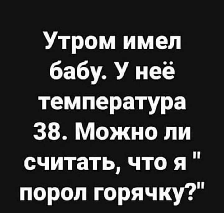 Утром имел бабу У неё температура 38 Можно ли считать что я порол горячку