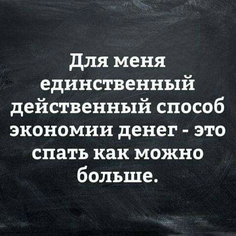 для меня единственный действенный способ экономии денег это спать как можно больше