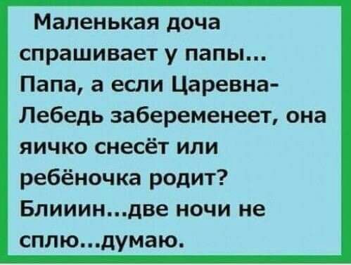 Маленькая доча спрашивает у папы Папа а если Царевна Лебедь забеременеет она яичко снесёт или ребёночка родит Блиииндве ночи не сппюдумаю