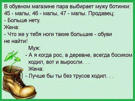 В обувном магазине пара выбирает мужу ботинки 45 мапы 46 малы 47 мапы Продавец Больше нету Жена Что же у тебя ноги такие большие обуви не найти Муж А я когда рос в деревне всегда босиком ходил вот и выросли