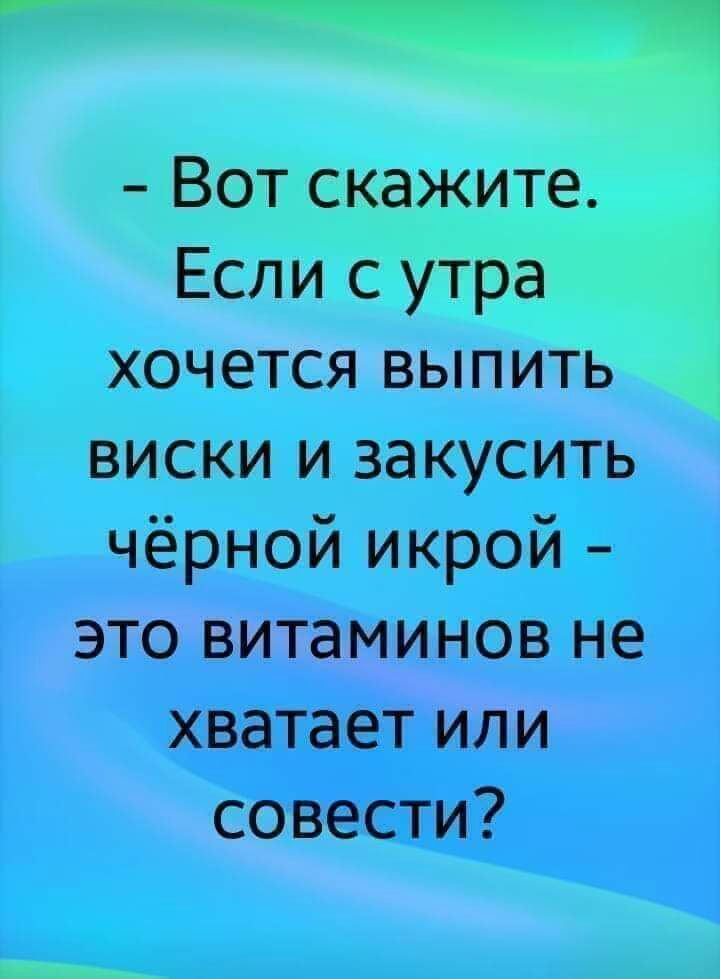 Вот скажите Если с утра хочется выпить виски и закусить чёрной икрой это витаминов не хватает или совести