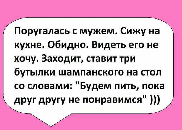 Поругалась с мужем Сижу на кухне Обидно Видеть его не хочу Заходит ставит три бутылки шампанского на стол со словами Будем пить пока друг другу не понравимся
