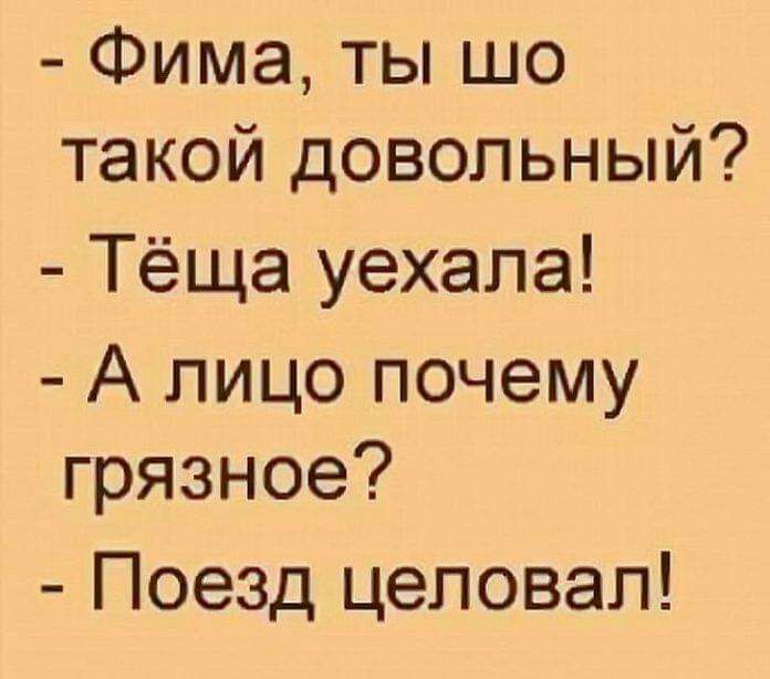 Фима ты шо такой довольный Тёща уехала А лицо почему грязное Поезд целовал