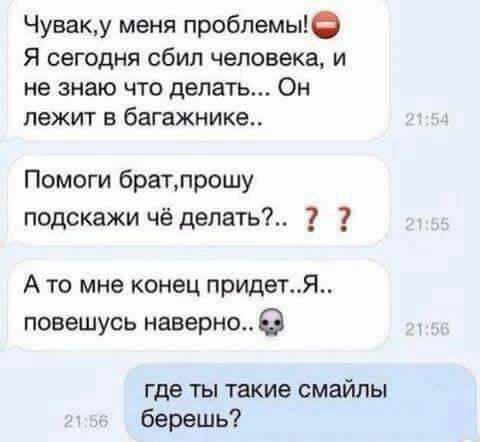 Чуваку меня проблемы я сегодня сбил человека и не знаю ЧТО делать ОН лежит Б багажнике Помоги братпрошу подскажи чё делать 7 А то мне конец придетЯ повешусь наверно где ты такие смайлы берешь