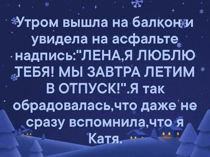 К Утром вышла набалконэеи увидела на асфальте надписьЛЕНАЯ ЛЮБЛЮ ГЕБЯ мы ЗАВТРА ЛЕТИМ В ОТПУСК Я так обрадовалась что даже не сразу вспомнила чт _ Ка