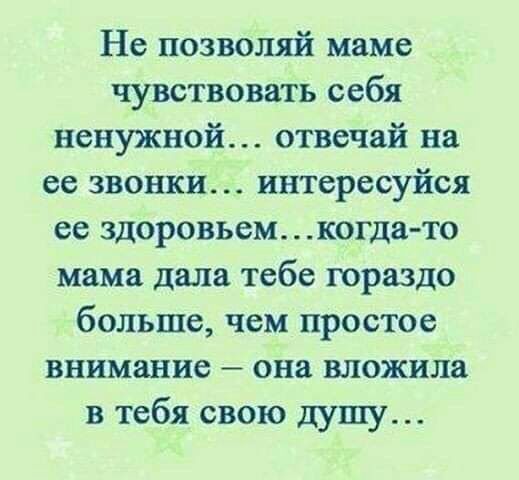 Не позволяй маме чувствовать себя ненужной отвечай на ее звонки интересуйся ее здоровьем когда то мама дала тебе гораздо больше чем простое внимание она вложила в тебя свою душу