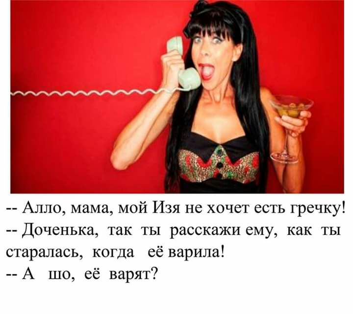 Алло мама мой Изя не хочет есть гречку ДОЧСНЬКЗ так ТЫ расскажи СМУ КЗК ТЫ старалась когда её варила А шо её варят