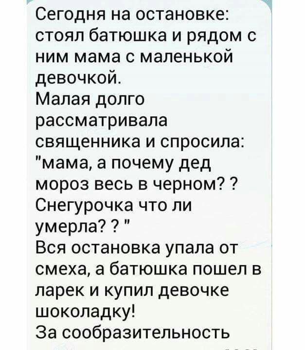 Сегодня на остановке стоял батюшка и рядом с ним мама с маленькой девочкой Малая долго рассматривала священника и спросила мама а почему дед мороз весь в черном Снегурочка что ли умерла Вся остановка упала от смеха а батюшка пошел в ларек и купил девочке шоколадку За сообразительность