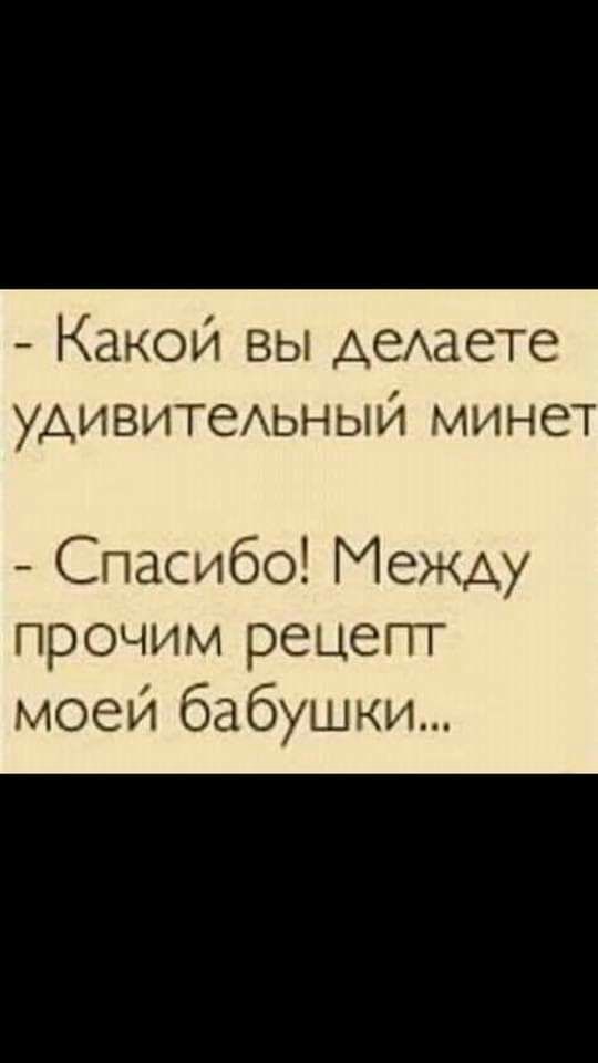 Какой вы АеАаете удивитеьный минет Спасибо Между прочим рецепт моей бабушки